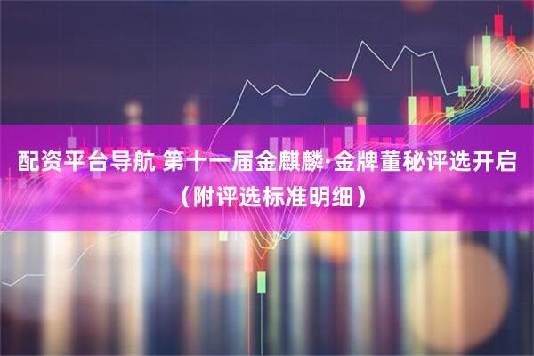 配资平台导航 第十一届金麒麟·金牌董秘评选开启（附评选标准明细）