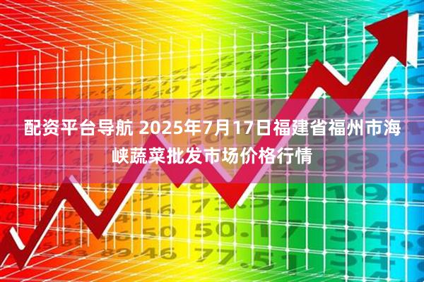 配资平台导航 2025年7月17日福建省福州市海峡蔬菜批发市场价格行情